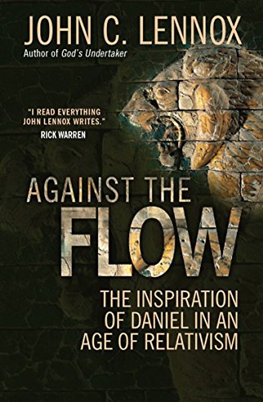 Against the Flow: The Inspiration of Daniel in an Age of Relativism - Lennox, John