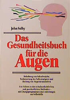 Das Gesundheitsbuch für die Augen. Behebung von Sehstörungen, Verbesserung des Sehvermögens und Heilung von Augenkrankheiten