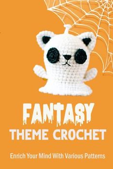 Fantasy Theme Crochet: Enrich Your Mind With Various Patterns: Crochet Fantasy Creatures For Kids