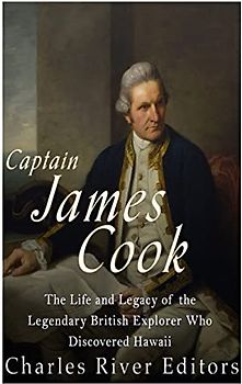 Captain James Cook: The Life and Legacy of the Legendary British Explorer Who Discovered Hawaii