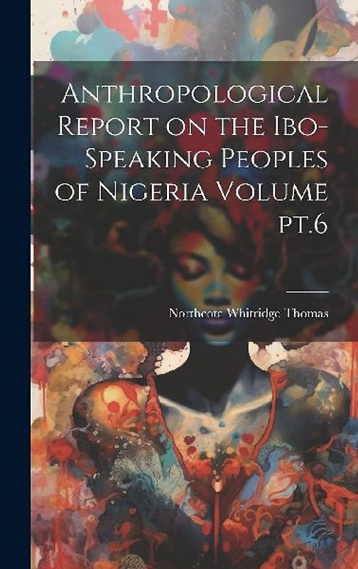 Anthropological Report on the Ibo-speaking Peoples of Nigeria Volume pt.6