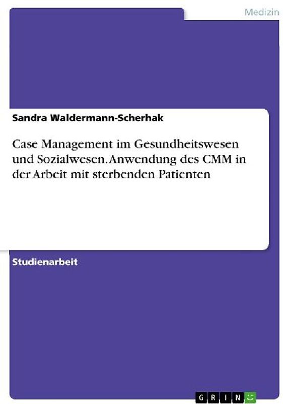 Case Management im Gesundheitswesen und Sozialwesen. Anwendung des CMM in der Arbeit mit sterbenden Patienten
