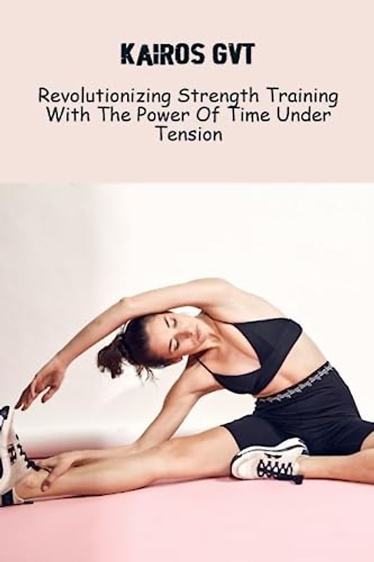 Kairos GVT: Revolutionizing Strength Training With The Power Of Time Under Tension