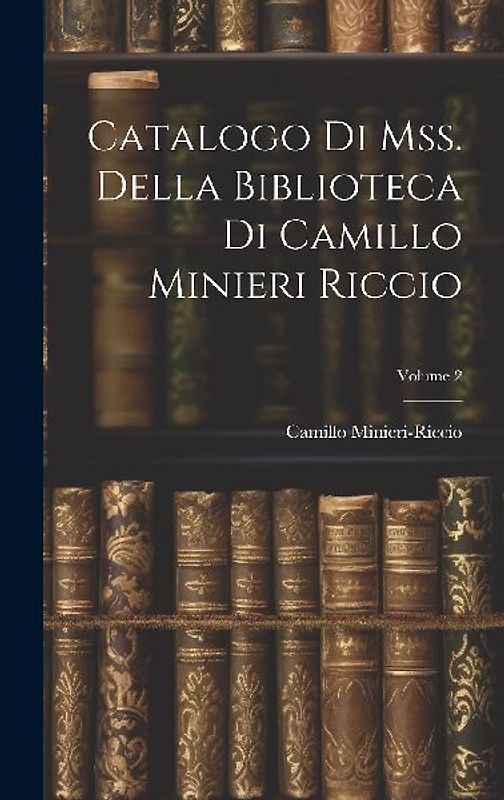 Catalogo Di Mss. Della Biblioteca Di Camillo Minieri Riccio; Volume 2