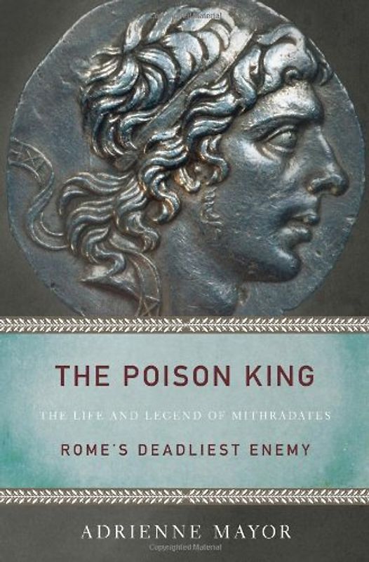 Poison King: The Life and Legend of Mithradates, Rome's Deadliest Enemy