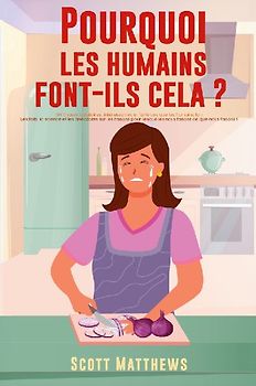 Pourquoi Les Humains Font-Ils Cela ? - 101 Choses aléatoires, intéressantes et farfelues que les humains font - Les faits, la science et les anecdotes sur les raisons pour lesquelles nous faisons ce que nous faisons !
