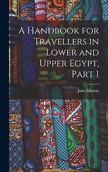 A Handbook for Travellers in Lower and Upper Egypt, Part 1