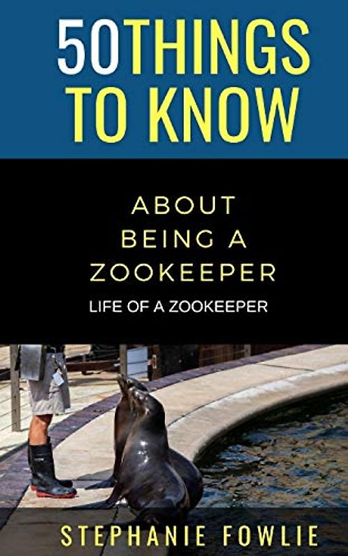 50 Things to Know About Being a Zookeeper: LIFE OF A ZOOKEEPER (50 Things to Know Animals, Band 59)