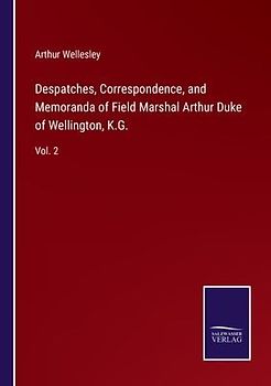 Despatches, Correspondence, and Memoranda of Field Marshal Arthur Duke of Wellington, K.G.