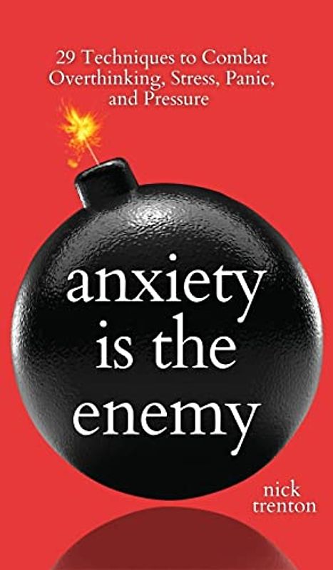 Anxiety is the Enemy: 29 Techniques to Combat Overthinking, Stress, Panic, and Pressure