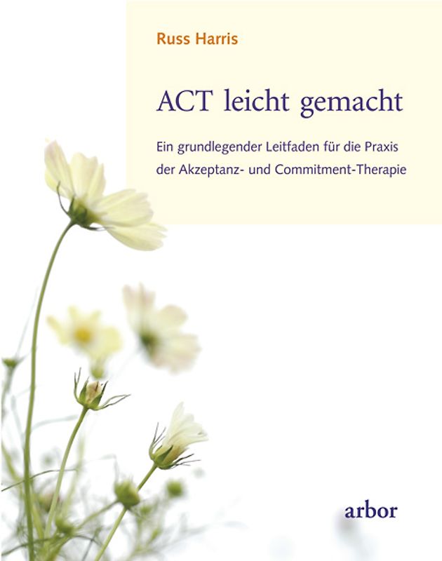 ACT leicht gemacht. Ein grundlegender Leitfaden für die Praxis der Akzeptanz- und Commitment-Therapie