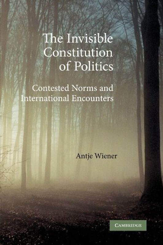 The Invisible Constitution of Politics: Contested Norms and International Encounters - Wiener, Antje
