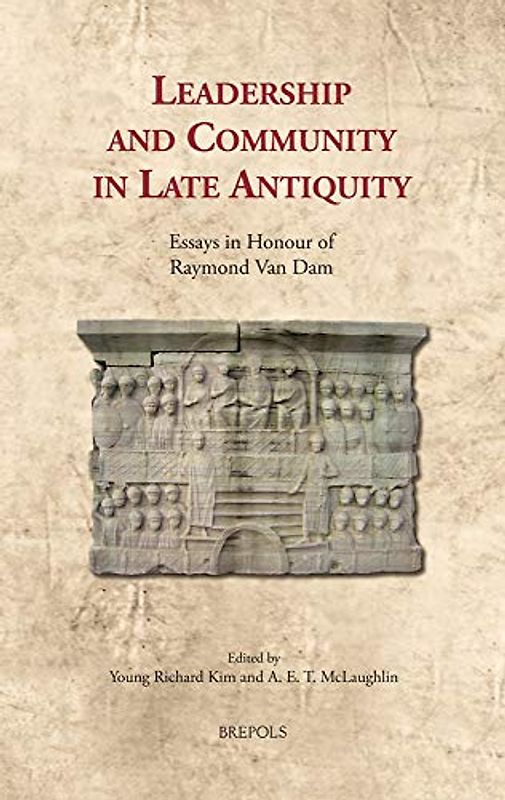 Leadership and Community in Late Antiquity: Essays in Honour of Raymond Van Dam (Cultural Encounters in Late Antiquity and the Middle Ages, 26, Band 26)