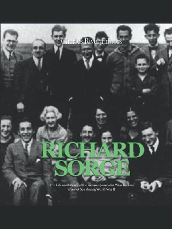 Richard Sorge: The Life and Legacy of the German Journalist Who Became the Soviet Union’s Most Effective Spy during World War II