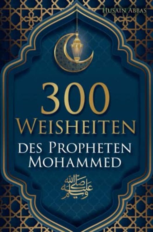 300 Weisheiten des Propheten Mohammed: 300 Hadithe für Muslime: Der Weg vom Ei bis hin zur glücklichen Wachtel praxisnah erklärt