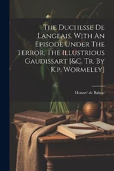 The Duchesse De Langeais. With An Episode Under The Terror, The Illustrious Gaudissart [&c. Tr. By K.p. Wormeley]