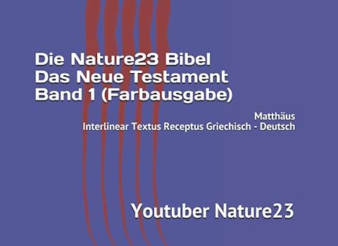 Die Nature23 Bibel Das Neue Testament Band 1 (Farbausgabe): Matthäus Interlinear Textus Receptus Griechisch - Deutsch (Die Nature23 Bibel Das Neue Testament Farbausgabe, Band 1)