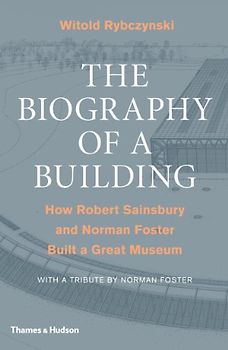 Biography of a Building: How Robert Sainsbury and Norman Foster Built a Great Museum