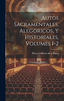 Autos Sacramentales, Alegoricos, Y Historiales, Volumes 1-2