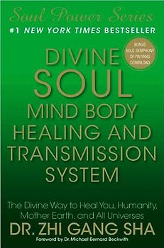 Divine Soul Mind Body Healing and Transmission System: The Divine Way to Heal You, Humanity, Mother Earth, and All Universes - Zhi Gang Sha