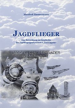 Jagdflieger. Eine Betrachtung zur Geschichte des Jagdfliegergeschwaders Juri Gagarin