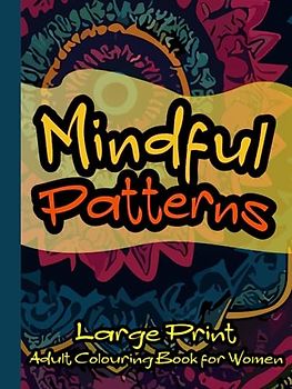 Mindful Patterns Large Print Adult Colouring Book for Women: Beautiful and detailed patterns in Mandala style for Colouring | For Adults and Teens | For Stress Relief and Relaxation