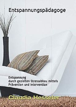 Entspannungspädagoge: Entspannung durch gezielten Stressabbau mittels Prävention und Intervention