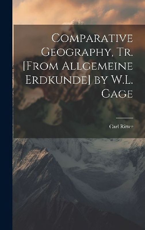 Comparative Geography, Tr. [From Allgemeine Erdkunde] by W.L. Gage