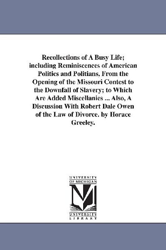 Recollections of A Busy Life; including Reminiscences of American Politics and Politians, From the Opening of the Missouri Contest to the Downfall of