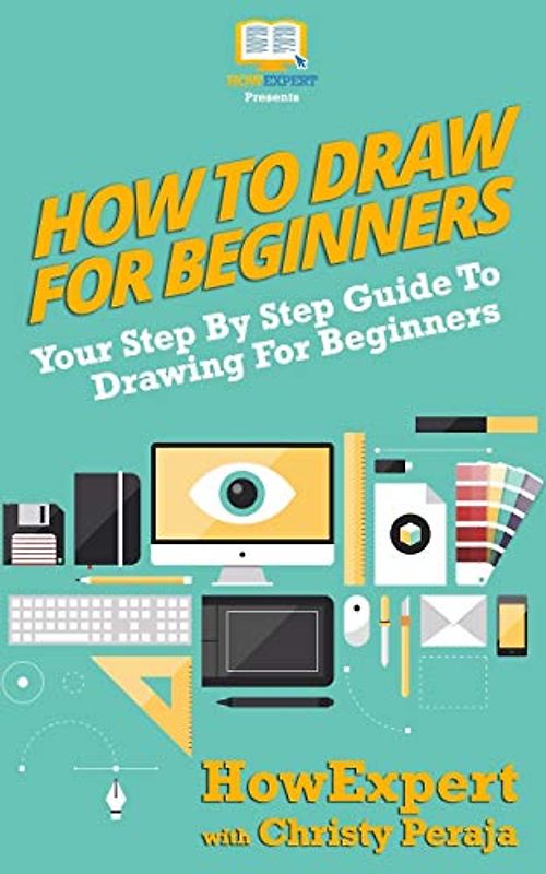 How To Draw For Beginners: Your Step By Step Guide To Drawing For Beginners