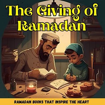 The Giving of Ramadan: Teaching Children the Joy of Giving and the Importance of Charity Islamic books for kids A Ramadan Story About Giving (Ramadan Books for Kids and toddlers)