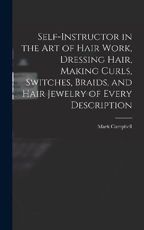 Self-instructor in the art of Hair Work, Dressing Hair, Making Curls, Switches, Braids, and Hair Jewelry of Every Description