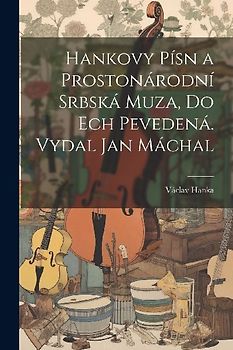 Hankovy písn a Prostonárodní srbská muza, do ech pevedená. Vydal Jan Máchal