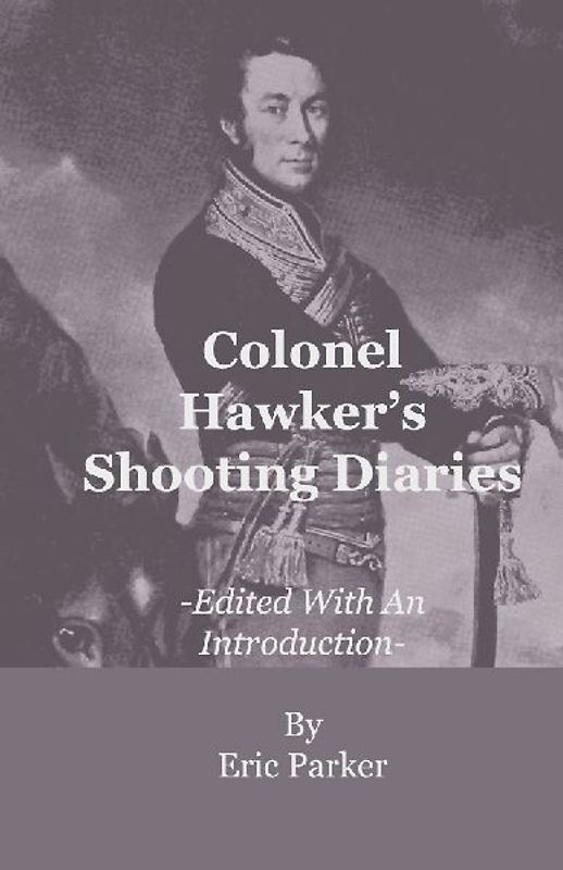 Colonel Hawker's Shooting Diaries - Edited With An Introduction