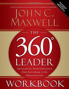 The 360 Degree Leader Workbook: Developing Your Influence from Anywhere in the Organization - Maxwell, John C.