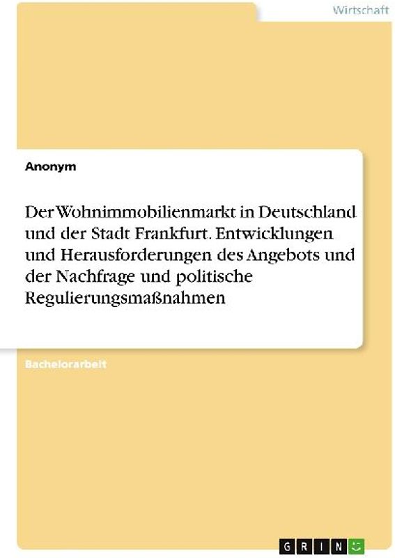 Der Wohnimmobilienmarkt in Deutschland und der Stadt Frankfurt. Entwicklungen und Herausforderungen des Angebots und der Nachfrage und politische Regulierungsmaßnahmen