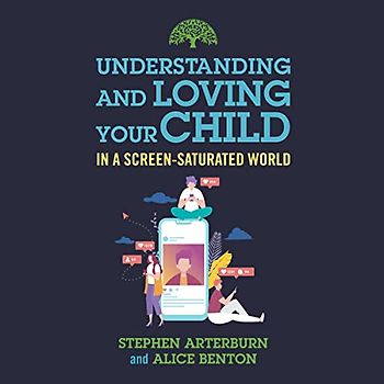 Understanding and Loving Your Child in a Screen-saturated World