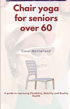 Chair yoga for seniors over 60: A Guide to Improving Mobility, Flexibility, and Quality of Life