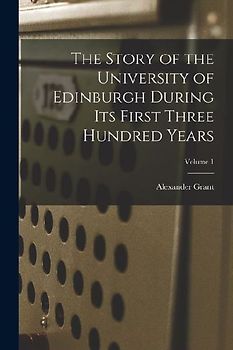 The Story of the University of Edinburgh During Its First Three Hundred Years; Volume 1