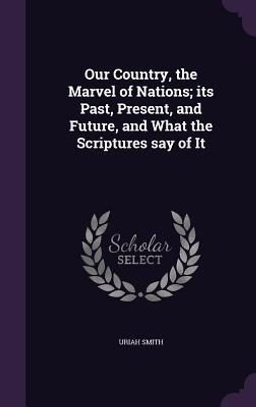 Our Country, the Marvel of Nations; its Past, Present, and Future, and What the Scriptures say of It