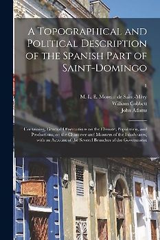 A Topographical and Political Description of the Spanish Part of Saint-Domingo: Containing, General Observations on the Climate, Population, and Produ