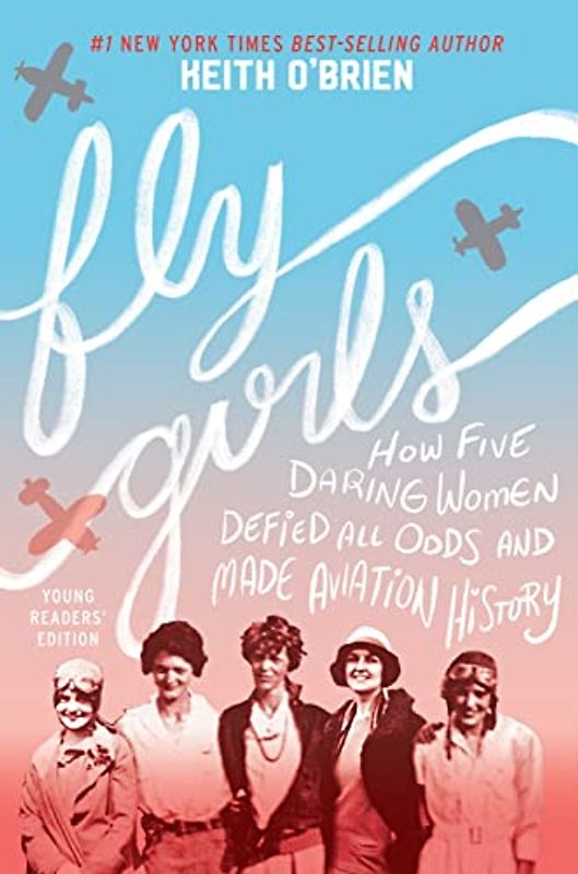 Fly Girls Young Readers' Edition: How Five Daring Women Defied All Odds and Made Aviation History