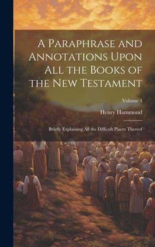 A Paraphrase and Annotations Upon all the Books of the New Testament: Briefly Explaining all the Difficult Places Thereof; Volume 4