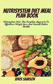 NUTRISYSTEM DIET MEAL PLAN BOOK: Nutrisystem Diet: The Complete Approach To Effortless Weight Loss And Overall Better Health