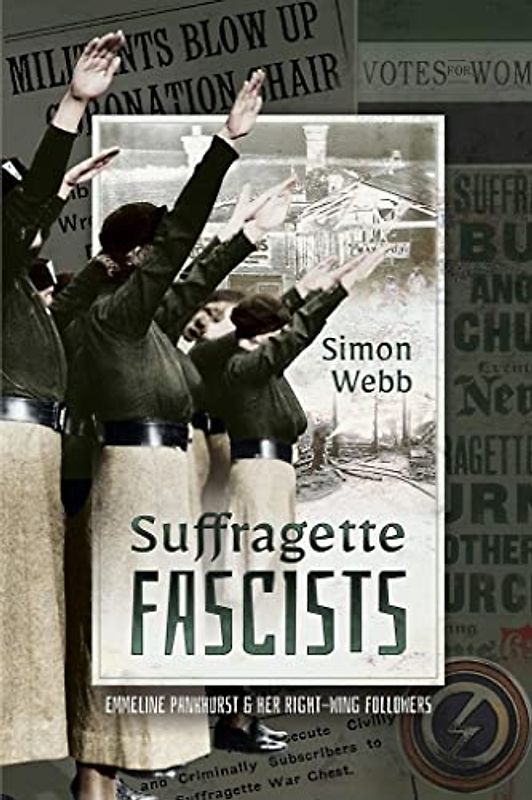 Suffragette Fascists: Emmeline Pankhurst and Her Right-Wing Followers