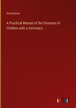 A Practical Manual of the Diseases of Children with a Formulary