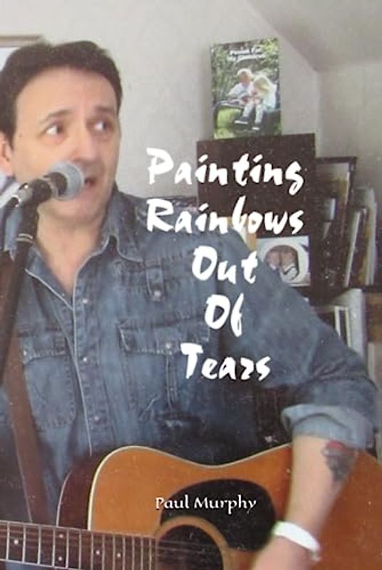 Painting Rainbows Out Of Tears (The Paul Murphy Poetry Series)
