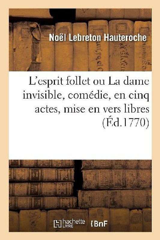 L'esprit follet ou La dame invisible, comédie, en cinq actes, mise en vers libres