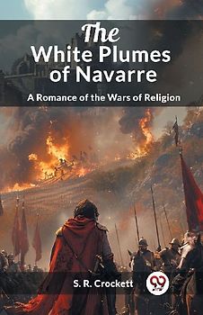 The White Plumes of Navarre A Romance of the Wars of Religion