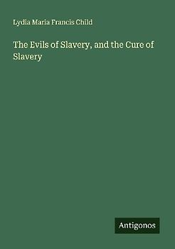 The Evils of Slavery, and the Cure of Slavery